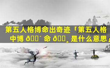 第五人格博命出奇迹「第五人格中博 🌴 命 🌸 是什么意思」